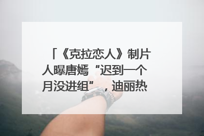 《克拉恋人》制片人曝唐嫣“迟到一个月没进组”，迪丽热巴险些被替换！刚刚，唐嫣方最新发声