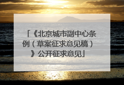 《北京城市副中心条例（草案征求意见稿）》公开征求意见