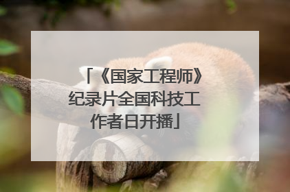 《国家工程师》纪录片全国科技工作者日开播