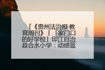 《贵州法治报·教育周刊》丨「家门口的好学校」印江自治县合水小学：动感篮球操 活力满校园