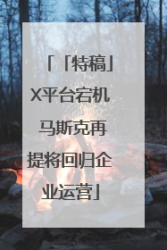 「特稿」X平台宕机 马斯克再提将回归企业运营