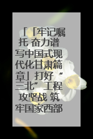 「牢记嘱托 奋力谱写中国式现代化甘肃篇章」打好“三北”工程攻坚战 筑牢国家西部生态安全屏障