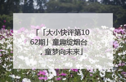 「大小快评第1062期」童趣绽烟台，童梦向未来