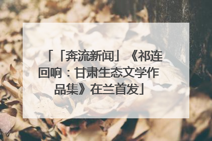 「奔流新闻」《祁连回响：甘肃生态文学作品集》在兰首发