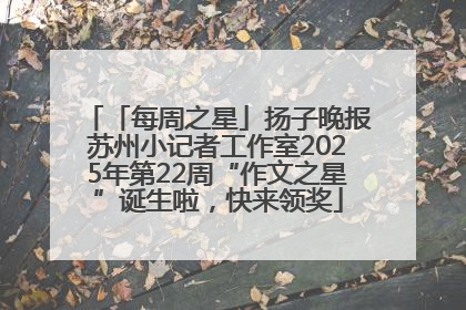 「每周之星」扬子晚报苏州小记者工作室2025年第22周“作文之星”诞生啦，快来领奖