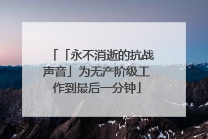 「永不消逝的抗战声音」为无产阶级工作到最后一分钟
