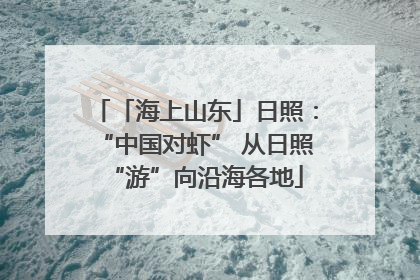 「海上山东」日照：“中国对虾” 从日照“游”向沿海各地