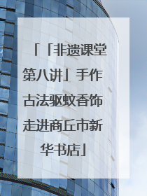 「非遗课堂第八讲」手作古法驱蚊香饰走进商丘市新华书店