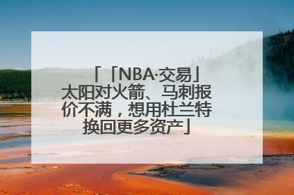 「NBA·交易」太阳对火箭、马刺报价不满，想用杜兰特换回更多资产