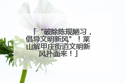 “破除陈规陋习，倡导文明新风”！莱山解甲庄街道文明新风扑面来！
