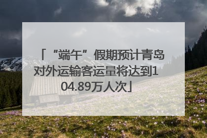 “端午”假期预计青岛对外运输客运量将达到104.89万人次