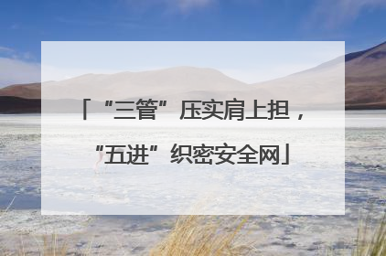 “三管”压实肩上担，“五进”织密安全网