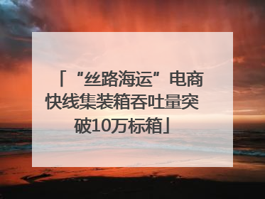 “丝路海运”电商快线集装箱吞吐量突破10万标箱