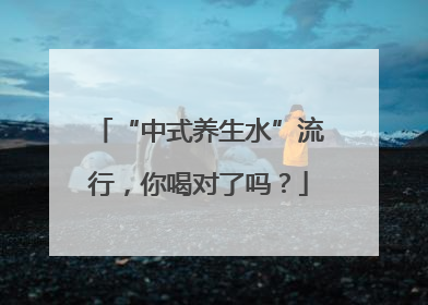 “中式养生水”流行，你喝对了吗？
