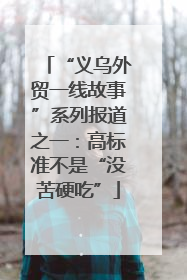 “义乌外贸一线故事”系列报道之一：高标准不是“没苦硬吃”