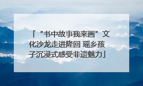“书中故事我来画”文化沙龙走进隆回 瑶乡孩子沉浸式感受非遗魅力