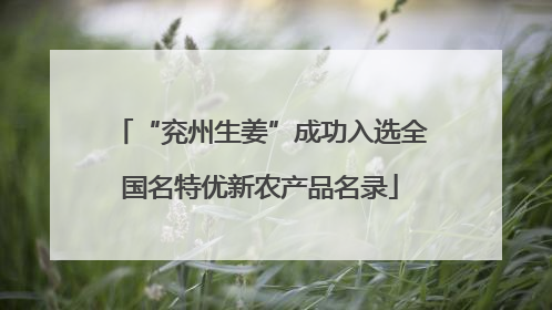 “兖州生姜”成功入选全国名特优新农产品名录