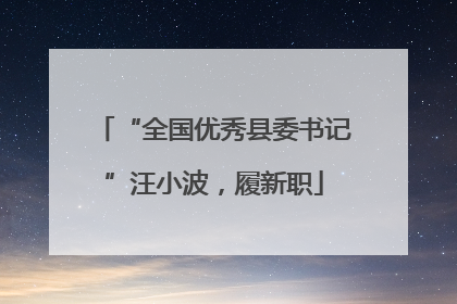 “全国优秀县委书记”汪小波，履新职