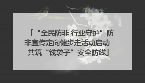 “全民防非 行业守护”防非宣传定向健步走活动启动 共筑“钱袋子”安全防线