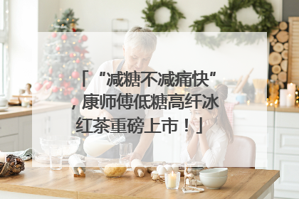 “减糖不减痛快”，康师傅低糖高纤冰红茶重磅上市！
