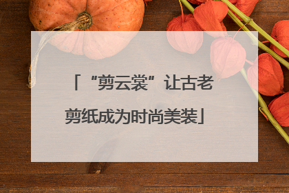 “剪云裳”让古老剪纸成为时尚美装