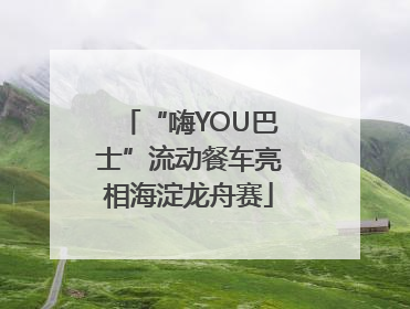 “嗨YOU巴士”流动餐车亮相海淀龙舟赛