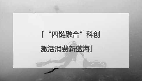 “四链融合”科创激活消费新蓝海