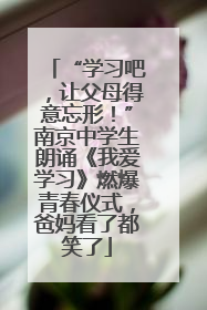 “学习吧，让父母得意忘形！”南京中学生朗诵《我爱学习》燃爆青春仪式，爸妈看了都笑了