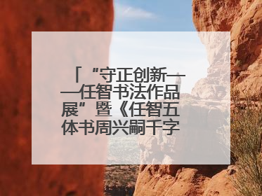 “守正创新——任智书法作品展”暨《任智五体书周兴嗣千字文七种》图书发行仪式在京举