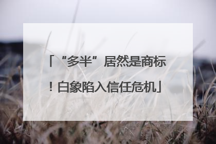 “多半”居然是商标！白象陷入信任危机