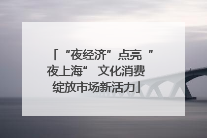 “夜经济”点亮“夜上海” 文化消费绽放市场新活力