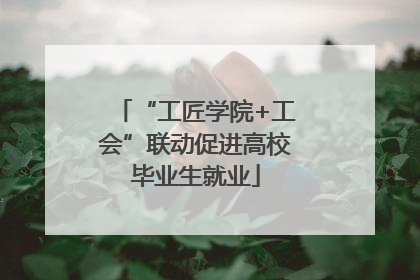 “工匠学院+工会”联动促进高校毕业生就业