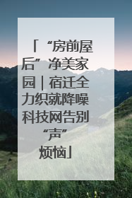 “房前屋后”净美家园｜宿迁全力织就降噪科技网告别 “声” 烦恼
