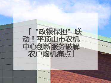 “政银保担”联动！平顶山市农机中心创新服务破解农户购机痛点