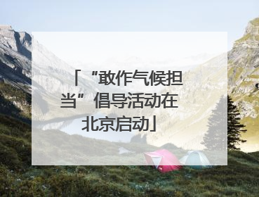 “敢作气候担当”倡导活动在北京启动