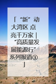 “新”动大湾区 点亮千万家｜“高质量发展能源行”系列报道③