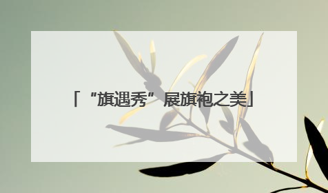 “旗遇秀”展旗袍之美