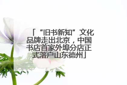 “旧书新知”文化品牌走出北京，中国书店首家外埠分店正式落户山东德州