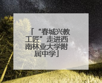 “春城兴教工匠”走进西南林业大学附属中学