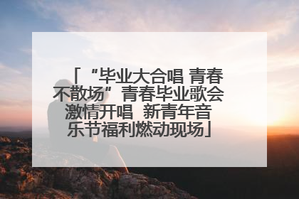 “毕业大合唱 青春不散场”青春毕业歌会激情开唱  新青年音乐节福利燃动现场