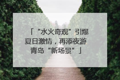 “水火奇观”引爆夏日激情，再添夜游青岛“新场景”