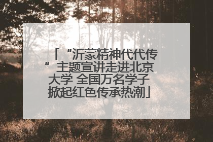 “沂蒙精神代代传”主题宣讲走进北京大学 全国万名学子掀起红色传承热潮
