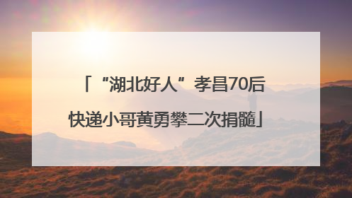 “湖北好人”孝昌70后快递小哥黄勇攀二次捐髓
