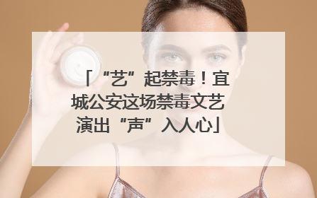 “艺”起禁毒！宜城公安这场禁毒文艺演出“声”入人心