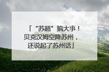 “苏超”搞大事！贝克汉姆空降苏州，还说起了苏州话