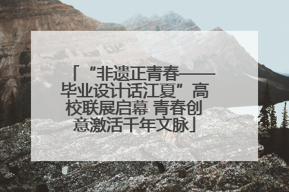 “非遗正青春——毕业设计话江夏”高校联展启幕 青春创意激活千年文脉