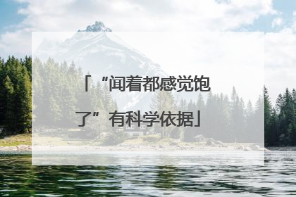 “闻着都感觉饱了”有科学依据