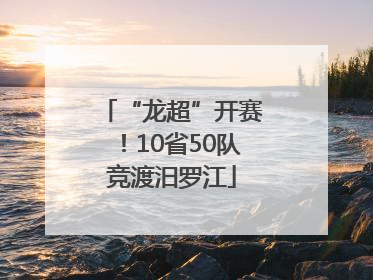 “龙超”开赛！10省50队竞渡汨罗江