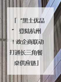 “黑土优品” 登陆杭州！政企商联动打通长三角餐桌供应链