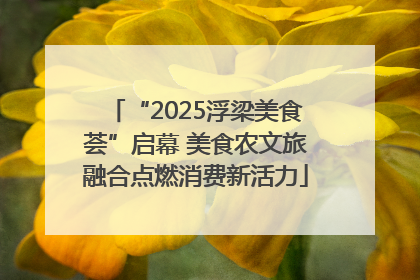 “2025浮梁美食荟”启幕 美食农文旅融合点燃消费新活力